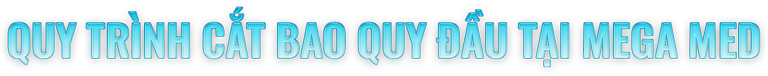 QUY TRÌNH CẮT BAO QUY ĐẦU TẠI MEGA MED