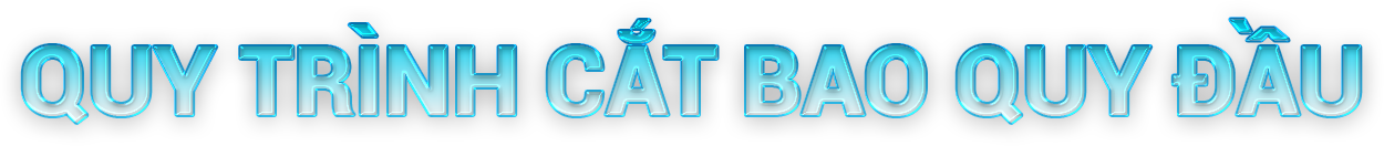 QUY TRÌNH CẮT BAO QUY ĐẦU