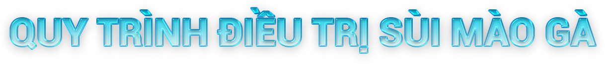 QUY TRÌNH ĐIỀU TRỊ SÙI MÀO GÀ